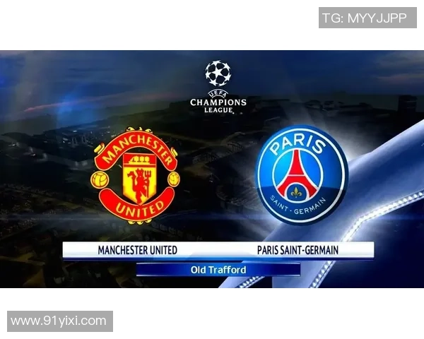 巴黎圣日耳曼与曼联的对决谁能笑到最后分析与预测 巴黎圣日耳曼与曼联的对决谁能笑到最后分析与预测