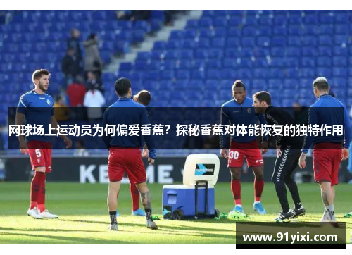 网球场上运动员为何偏爱香蕉？探秘香蕉对体能恢复的独特作用