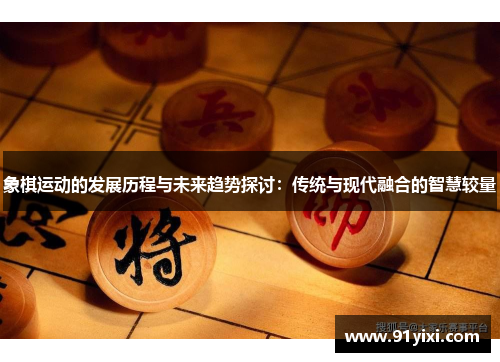 象棋运动的发展历程与未来趋势探讨：传统与现代融合的智慧较量