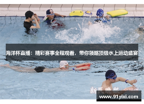 海洋杯直播：精彩赛事全程观看，带你领略顶级水上运动盛宴
