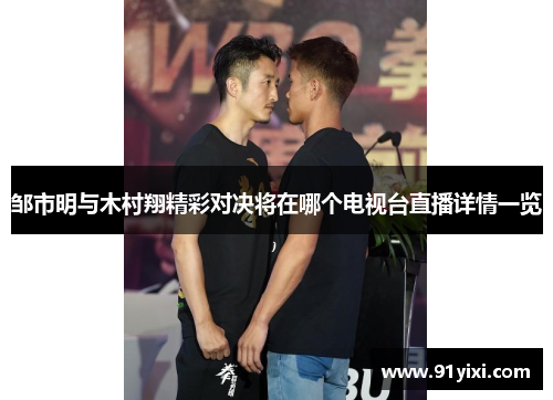 邹市明与木村翔精彩对决将在哪个电视台直播详情一览