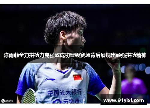 陈雨菲全力拼搏力克强敌成功晋级赛场背后展现出顽强拼搏精神