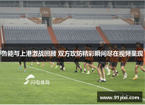 鲁能与上港激战回顾 双方攻防精彩瞬间尽在视频呈现