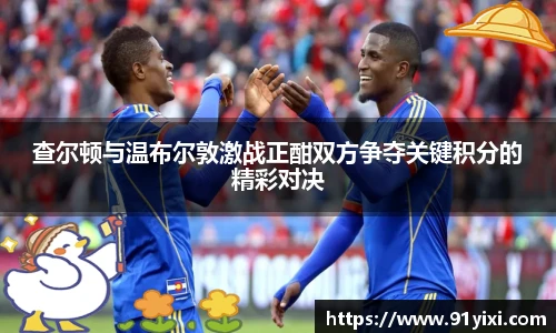 查尔顿与温布尔敦激战正酣双方争夺关键积分的精彩对决